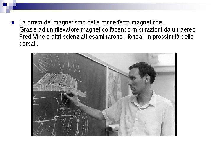 n La prova del magnetismo delle rocce ferro-magnetiche. Grazie ad un rilevatore magnetico facendo