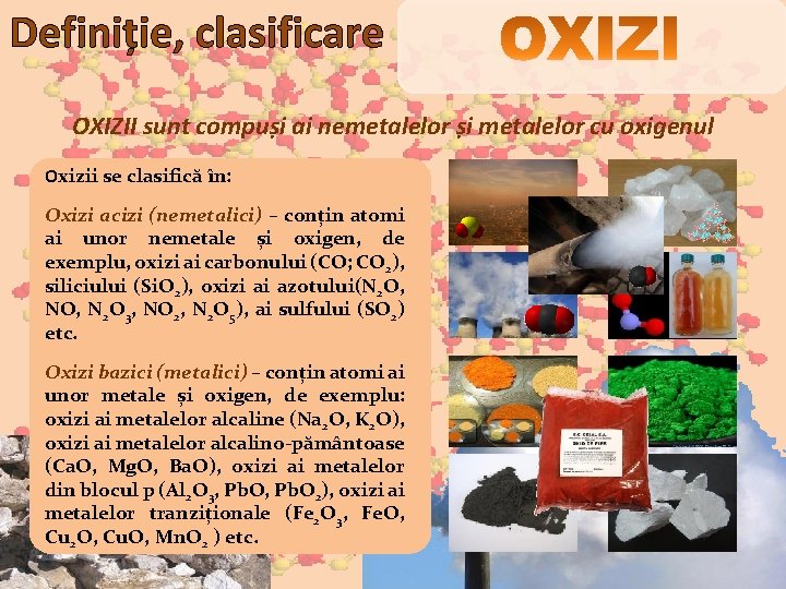 Definiție, clasificare OXIZII sunt compuși ai nemetalelor și metalelor cu oxigenul Oxizii se clasifică