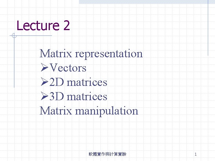 Lecture 2 Matrix representation ØVectors Ø 2 D matrices Ø 3 D matrices Matrix