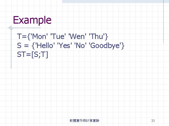 Example T={'Mon' 'Tue' 'Wen' 'Thu'} S = {'Hello' 'Yes' 'No' 'Goodbye'} ST=[S; T] 軟體實作與計算實驗