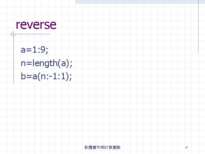 reverse a=1: 9; n=length(a); b=a(n: -1: 1); 軟體實作與計算實驗 4 