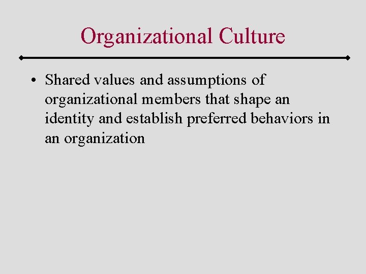 Organizational Culture • Shared values and assumptions of organizational members that shape an identity