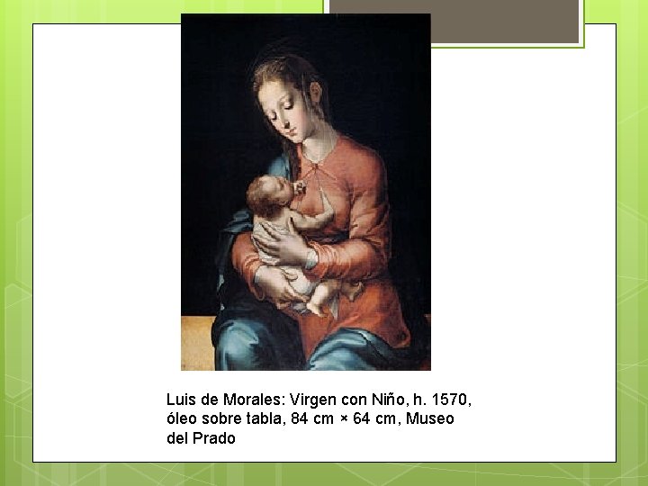 Luis de Morales: Virgen con Niño, h. 1570, óleo sobre tabla, 84 cm ×