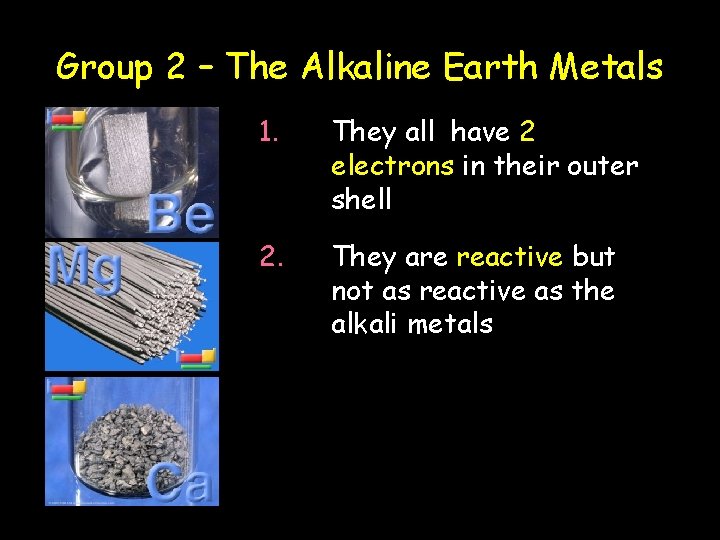 Group 2 – The Alkaline Earth Metals 1. They all have 2 electrons in