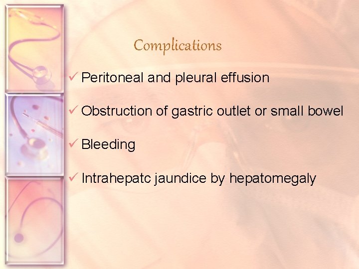 Complications ü Peritoneal and pleural effusion ü Obstruction of gastric outlet or small bowel