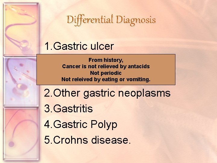 Differential Diagnosis 1. Gastric ulcer From history, Cancer is not relieved by antacids Not