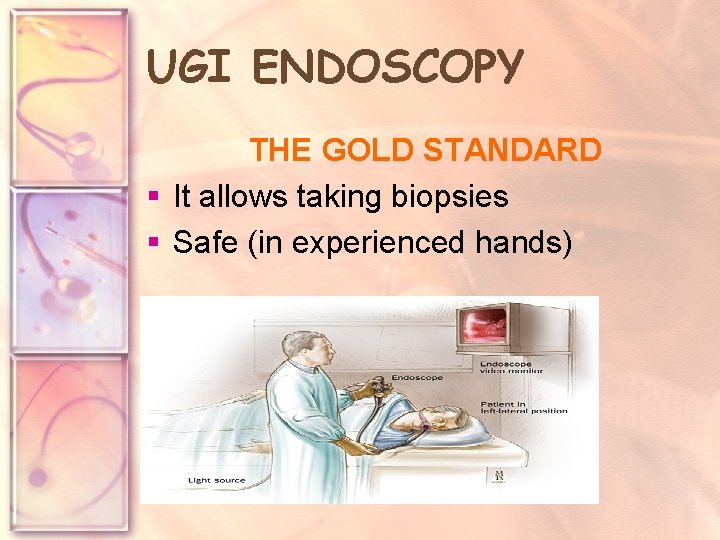 UGI ENDOSCOPY THE GOLD STANDARD § It allows taking biopsies § Safe (in experienced