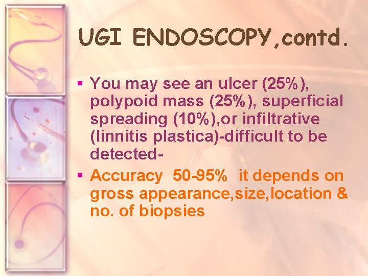 UGI ENDOSCOPY, contd. § You may see an ulcer (25%), polypoid mass (25%), superficial