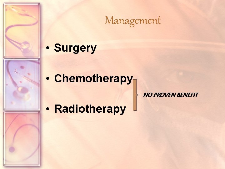 Management • Surgery • Chemotherapy NO PROVEN BENEFIT • Radiotherapy 