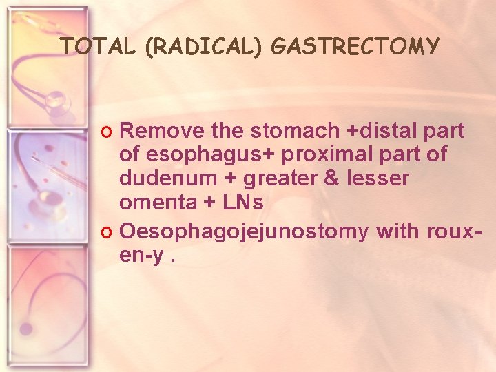 TOTAL (RADICAL) GASTRECTOMY o Remove the stomach +distal part of esophagus+ proximal part of