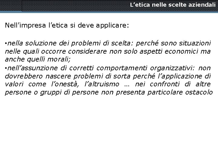 L’etica nelle scelte aziendali Nell’impresa l’etica si deve applicare: • nella soluzione dei problemi