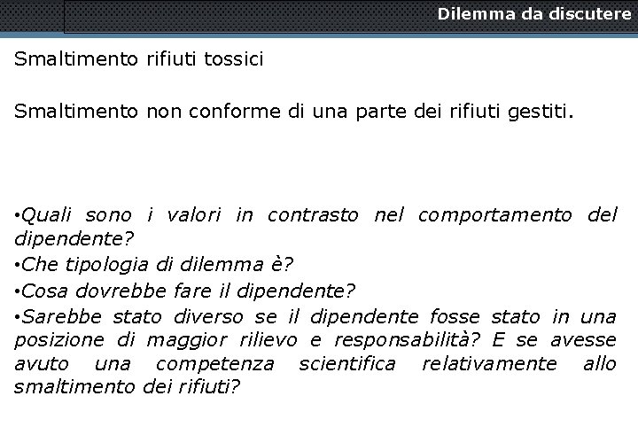 Dilemma da discutere Smaltimento rifiuti tossici Smaltimento non conforme di una parte dei rifiuti