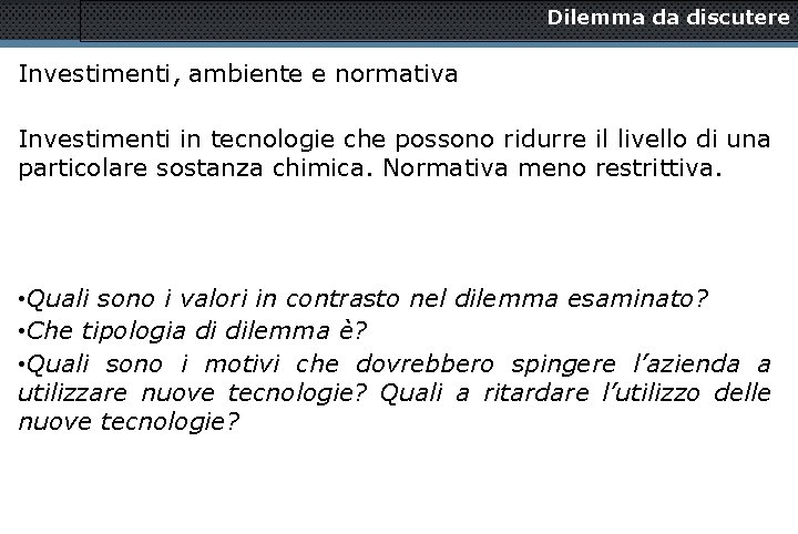 Dilemma da discutere Investimenti, ambiente e normativa Investimenti in tecnologie che possono ridurre il