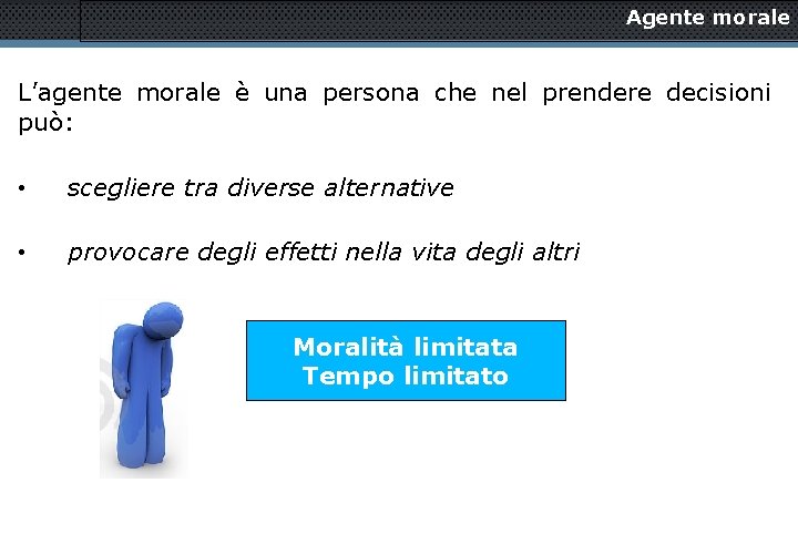 Agente morale L’agente morale è una persona che nel prendere decisioni può: • scegliere