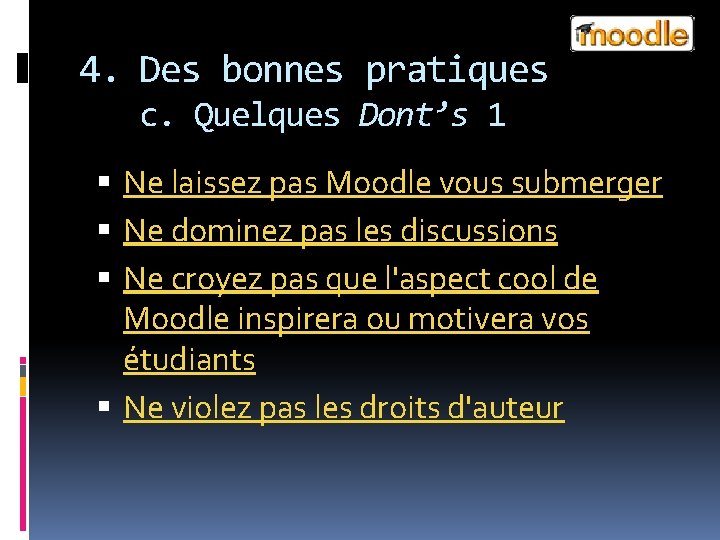 4. Des bonnes pratiques c. Quelques Dont’s 1 Ne laissez pas Moodle vous submerger