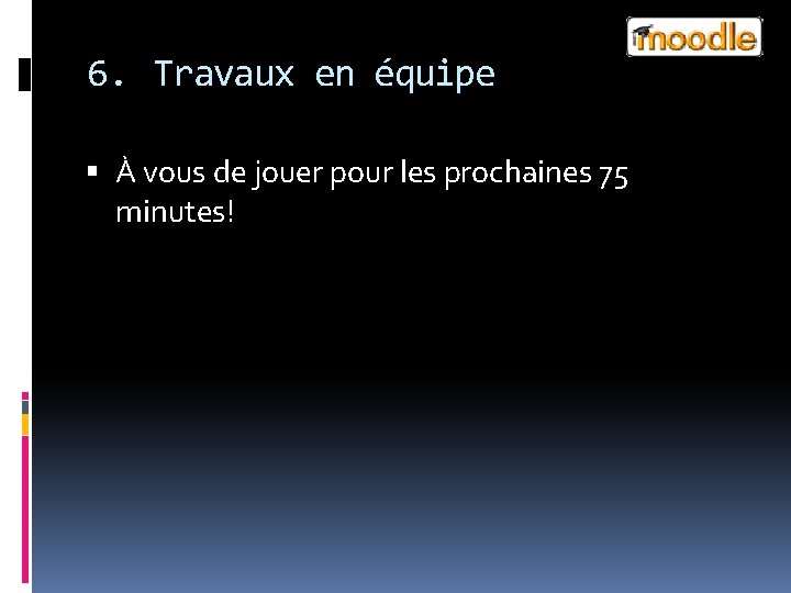 6. Travaux en équipe À vous de jouer pour les prochaines 75 minutes! 