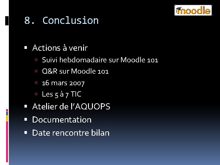 8. Conclusion Actions à venir Suivi hebdomadaire sur Moodle 101 Q&R sur Moodle 101