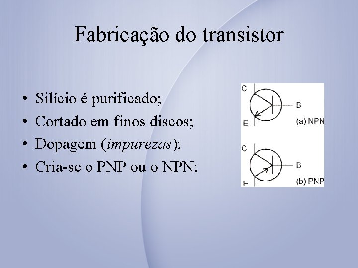 Fabricação do transistor • • Silício é purificado; Cortado em finos discos; Dopagem (impurezas);