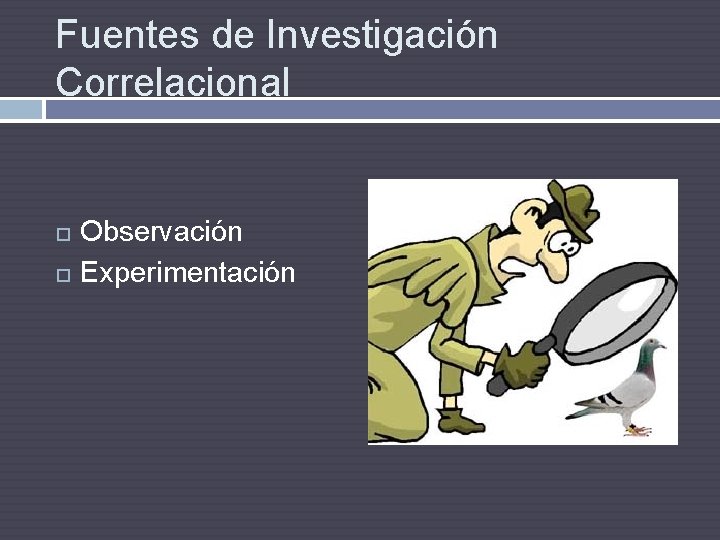 Fuentes de Investigación Correlacional Observación Experimentación 