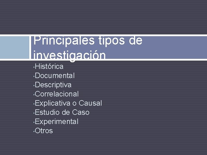 Principales tipos de investigación Histórica • Documental • Descriptiva • Correlacional • Explicativa o