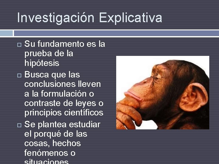 Investigación Explicativa Su fundamento es la prueba de la hipótesis Busca que las conclusiones