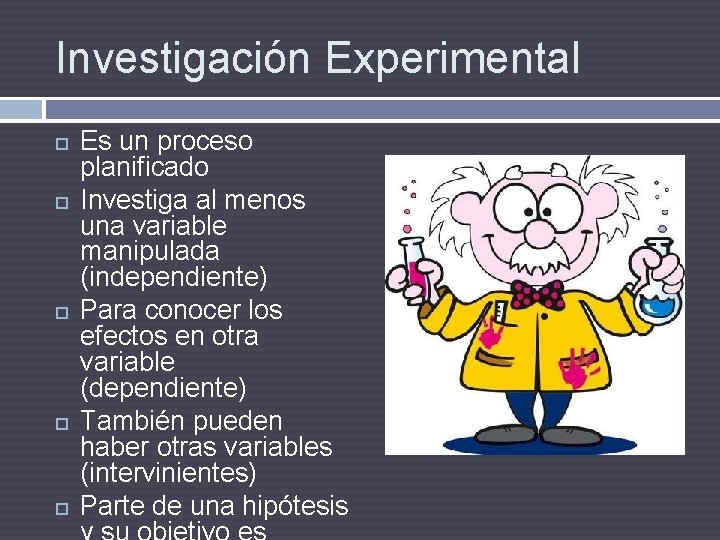 Investigación Experimental Es un proceso planificado Investiga al menos una variable manipulada (independiente) Para
