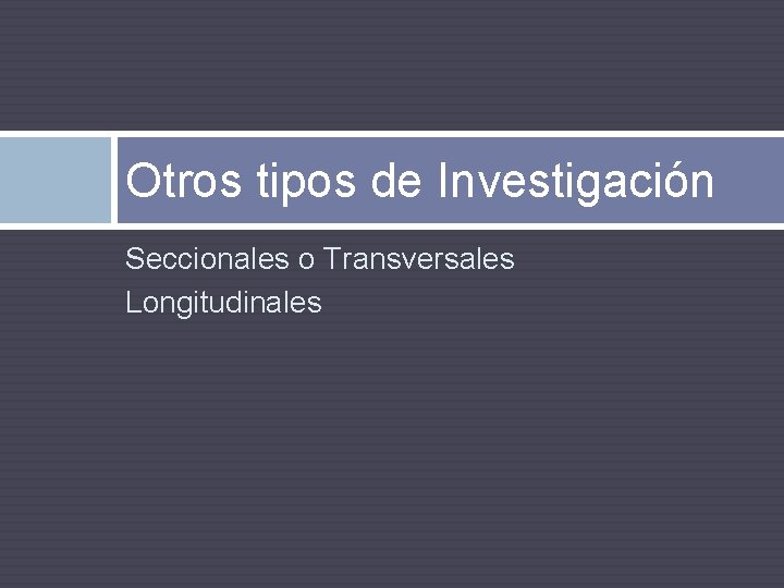 Otros tipos de Investigación Seccionales o Transversales Longitudinales 