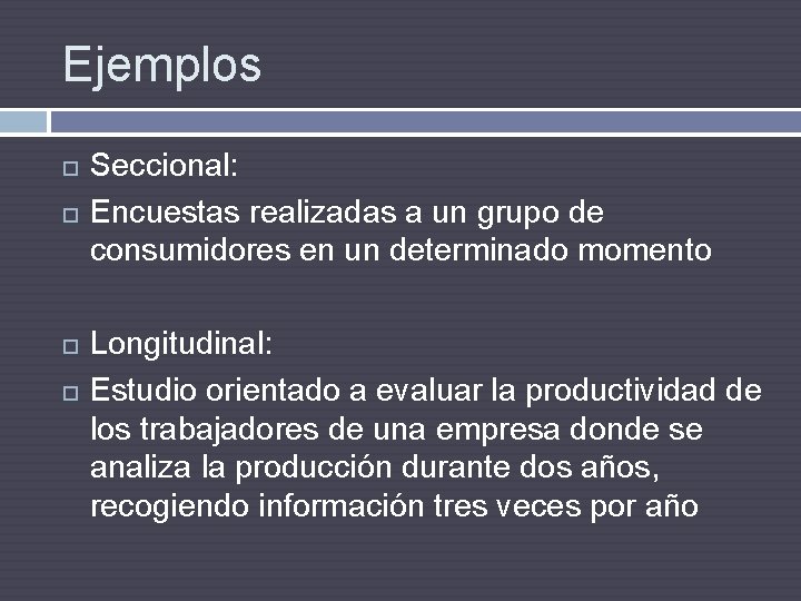 Ejemplos Seccional: Encuestas realizadas a un grupo de consumidores en un determinado momento Longitudinal:
