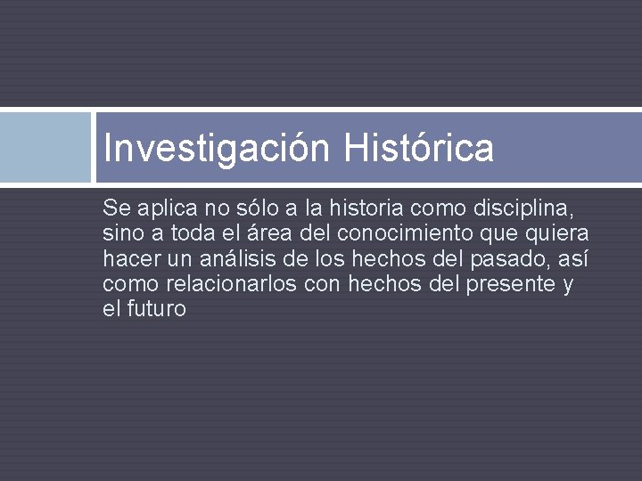 Investigación Histórica Se aplica no sólo a la historia como disciplina, sino a toda