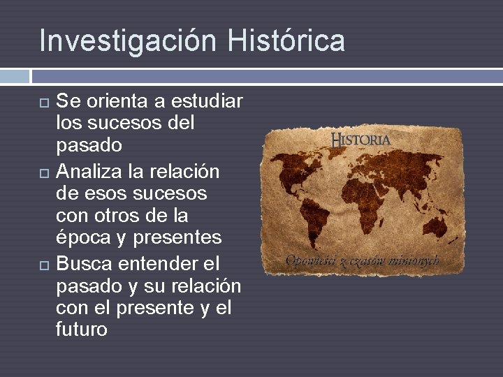 Investigación Histórica Se orienta a estudiar los sucesos del pasado Analiza la relación de