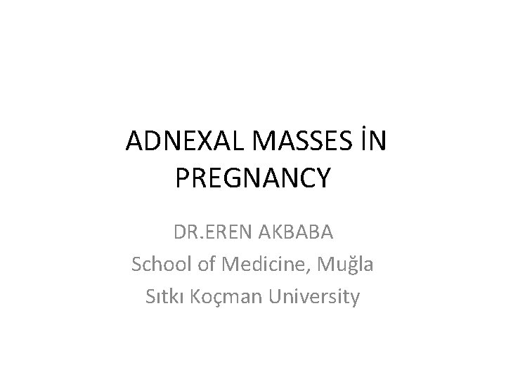  ADNEXAL MASSES İN PREGNANCY DR. EREN AKBABA School of Medicine, Muğla Sıtkı Koçman