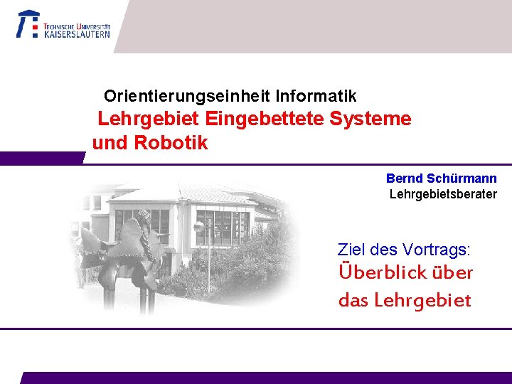 Orientierungseinheit Informatik Lehrgebiet Eingebettete Systeme und Robotik Bernd Schürmann Lehrgebietsberater Ziel des Vortrags: Überblick