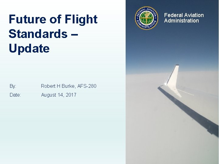 Future of Flight Standards – Update By: Robert H Burke, AFS-280 Date: August 14,