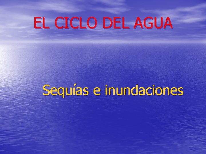 EL CICLO DEL AGUA Sequías e inundaciones 