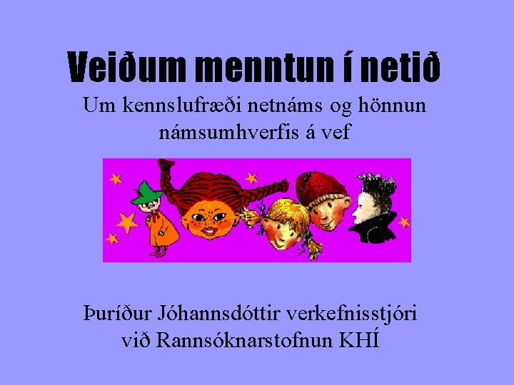 Veiðum menntun í netið Um kennslufræði netnáms og hönnun námsumhverfis á vef Þuríður Jóhannsdóttir