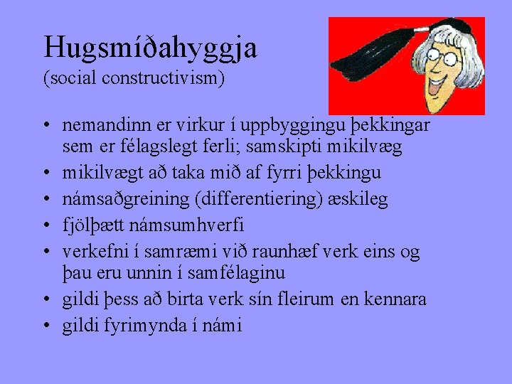 Hugsmíðahyggja (social constructivism) • nemandinn er virkur í uppbyggingu þekkingar sem er félagslegt ferli;