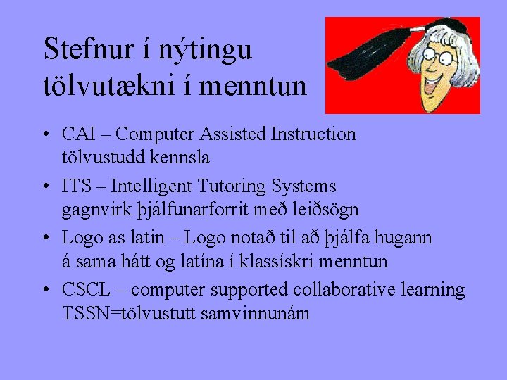 Stefnur í nýtingu tölvutækni í menntun • CAI – Computer Assisted Instruction tölvustudd kennsla