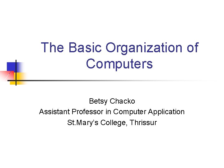 The Basic Organization of Computers Betsy Chacko Assistant Professor in Computer Application St. Mary’s