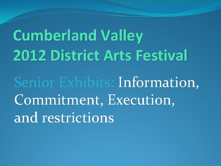 Cumberland Valley 2012 District Arts Festival Senior Exhibits: Information, Commitment, Execution, and restrictions 