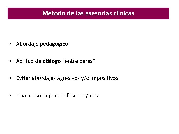 Método de las asesorías clínicas • Abordaje pedagógico. • Actitud de diálogo “entre pares”. Método de las asesorías clínicas • Abordaje pedagógico. • Actitud de diálogo “entre pares”.