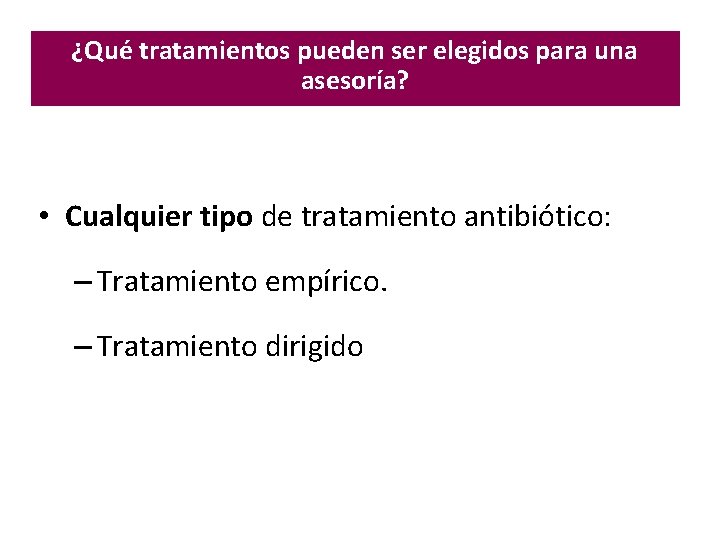 ¿Qué tratamientos pueden ser elegidos para una asesoría? • Cualquier tipo de tratamiento antibiótico: ¿Qué tratamientos pueden ser elegidos para una asesoría? • Cualquier tipo de tratamiento antibiótico: