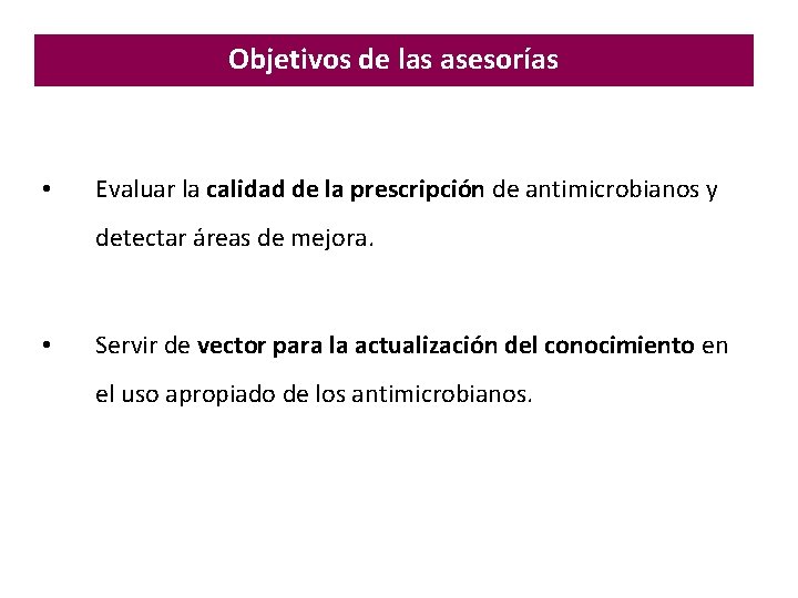 Objetivos de las asesorías • Evaluar la calidad de la prescripción de antimicrobianos y Objetivos de las asesorías • Evaluar la calidad de la prescripción de antimicrobianos y