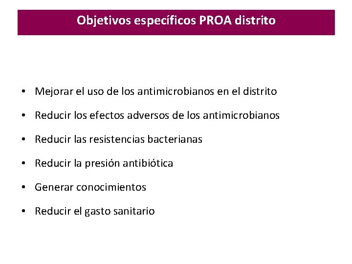 Objetivos específicos PROA distrito • Mejorar el uso de los antimicrobianos en el distrito Objetivos específicos PROA distrito • Mejorar el uso de los antimicrobianos en el distrito