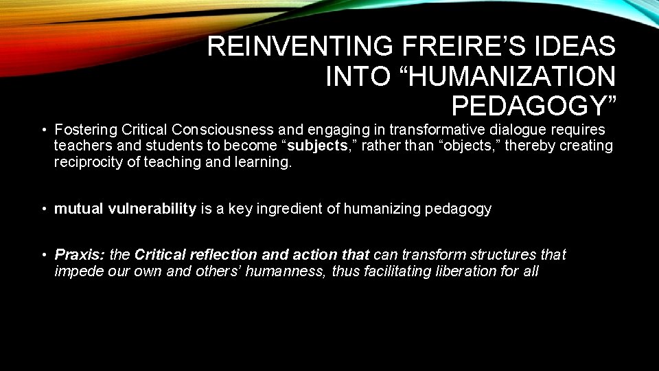 REINVENTING FREIRE’S IDEAS INTO “HUMANIZATION PEDAGOGY” • Fostering Critical Consciousness and engaging in transformative