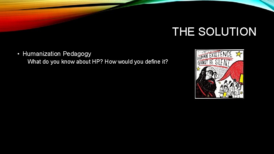 THE SOLUTION • Humanization Pedagogy What do you know about HP? How would you