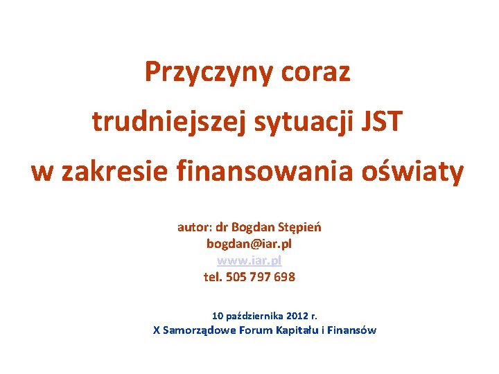 Przyczyny coraz trudniejszej sytuacji JST w zakresie finansowania oświaty autor: dr Bogdan Stępień bogdan@iar.
