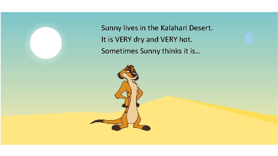 Sunny lives in the Kalahari Desert. It is VERY dry and VERY hot. Sometimes