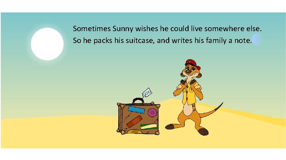 Sometimes Sunny wishes he could live somewhere else. So he packs his suitcase, and