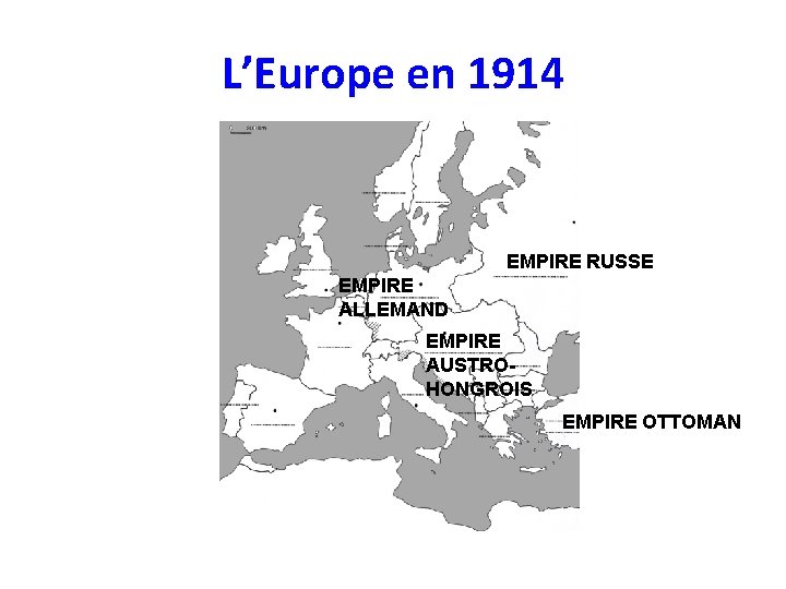 L’Europe en 1914 EMPIRE RUSSE EMPIRE ALLEMAND EMPIRE AUSTROHONGROIS EMPIRE OTTOMAN 