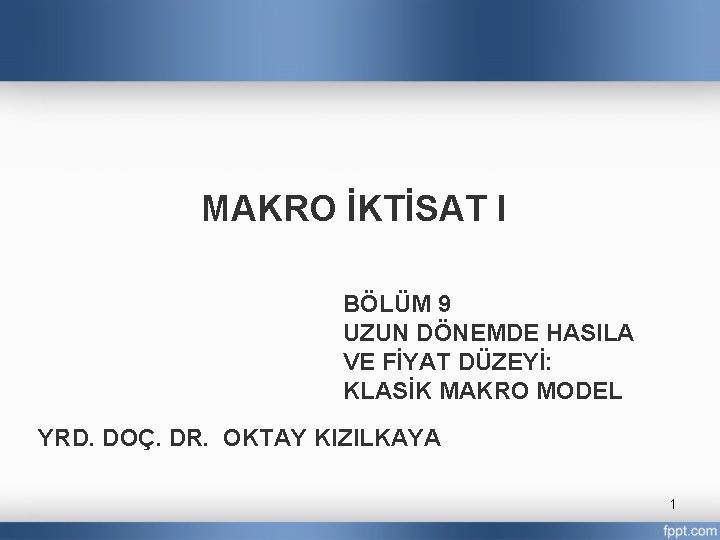 MAKRO İKTİSAT I BÖLÜM 9 UZUN DÖNEMDE HASILA VE FİYAT DÜZEYİ: KLASİK MAKRO MODEL